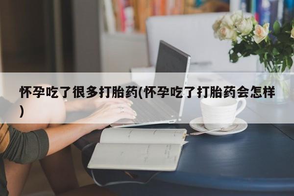 米非米索怀孕吃了很多打胎药(怀孕吃了打胎药会怎样)