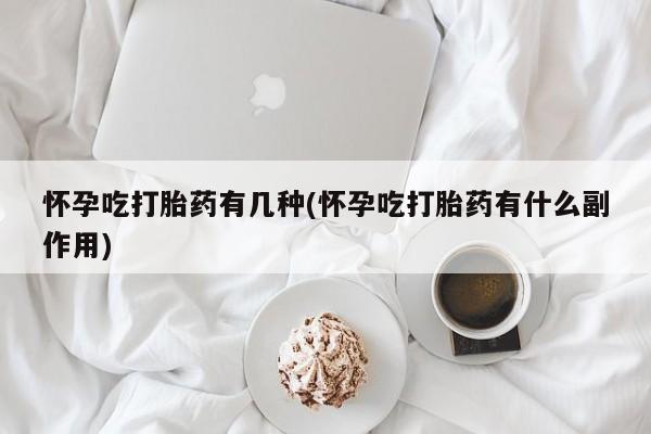 米非米索怀孕吃打胎药有几种(怀孕吃打胎药有什么副作用)