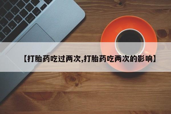 米非米索【打胎药吃过两次,打胎药吃两次的影响】