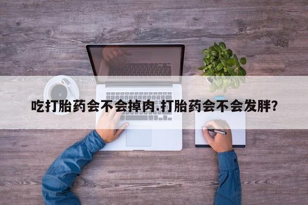米非米索吃打胎药会不会掉肉.打胎药会不会发胖？