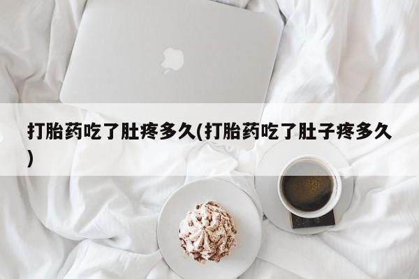 米非米索打胎药吃了肚疼多久(打胎药吃了肚子疼多久)