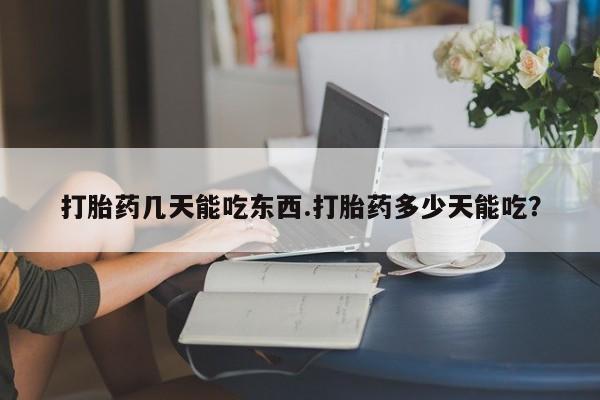 米非米索打胎药几天能吃东西.打胎药多少天能吃？
