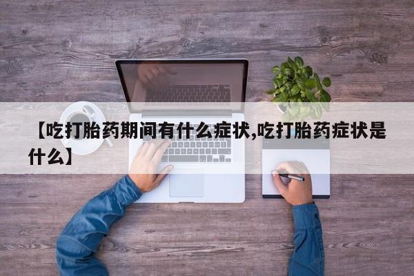 米非米索【吃打胎药期间有什么症状,吃打胎药症状是什么】