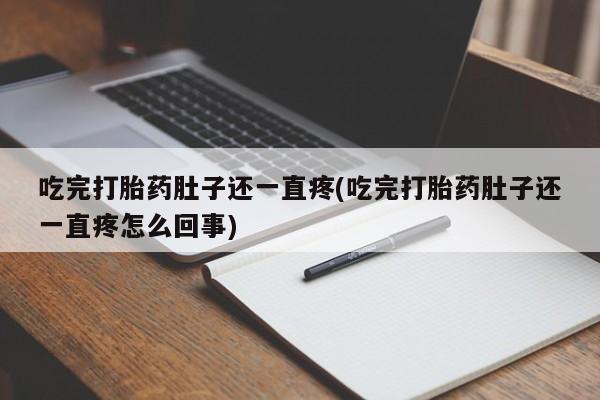 米非米索吃完打胎药肚子还一直疼(吃完打胎药肚子还一直疼怎么回事)