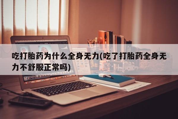 米非米索吃打胎药为什么全身无力(吃了打胎药全身无力不舒服正常吗)