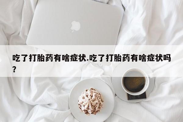 米非米索吃了打胎药有啥症状.吃了打胎药有啥症状吗？
