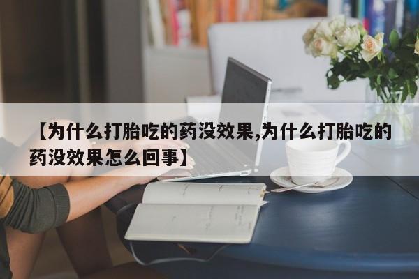米非米索【为什么打胎吃的药没效果,为什么打胎吃的药没效果怎么回事】