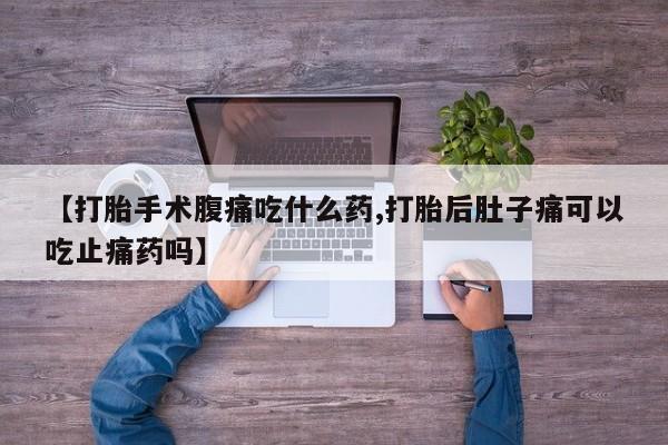 米非米索【打胎手术腹痛吃什么药,打胎后肚子痛可以吃止痛药吗】