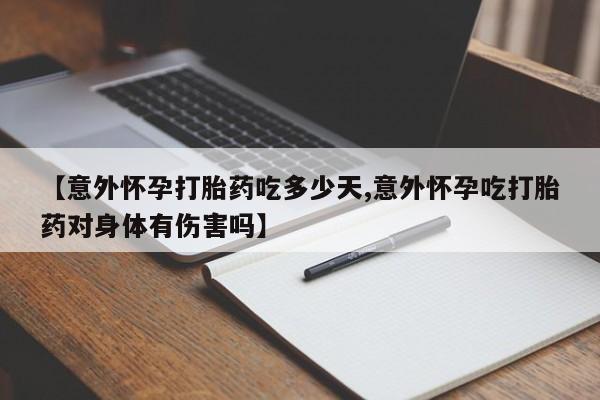 米非米索【意外怀孕打胎药吃多少天,意外怀孕吃打胎药对身体有伤害吗】