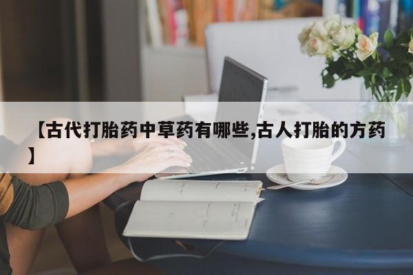 米非米索【古代打胎药中草药有哪些,古人打胎的方药】