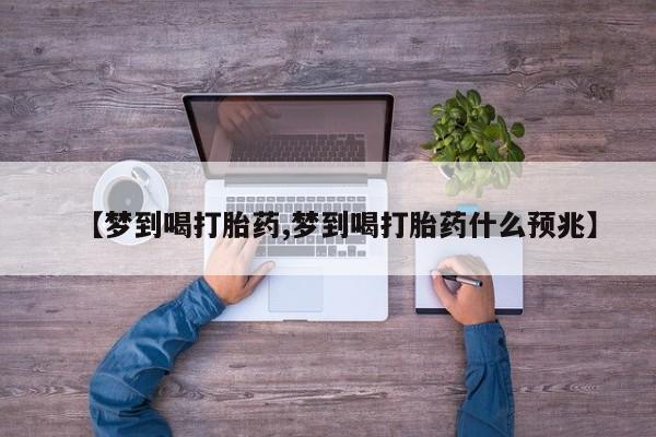 米非米索【梦到喝打胎药,梦到喝打胎药什么预兆】