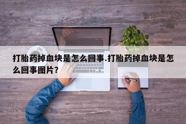 米非米索打胎药掉血块是怎么回事.打胎药掉血块是怎么回事图片？
