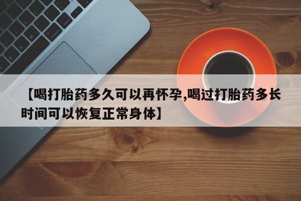米非米索【喝打胎药多久可以再怀孕,喝过打胎药多长时间可以恢复正常身体】