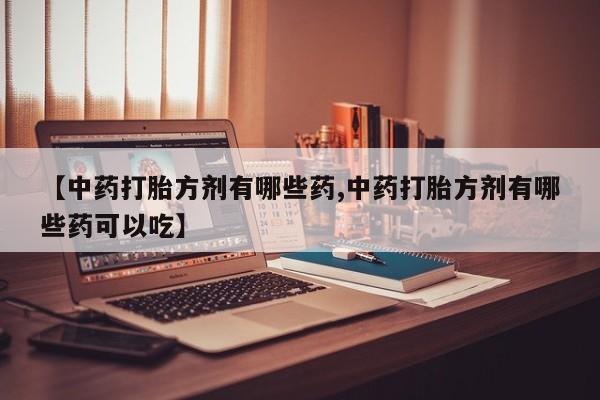 米非米索【中药打胎方剂有哪些药,中药打胎方剂有哪些药可以吃】