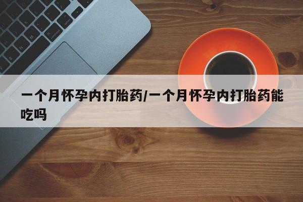 米非米索一个月怀孕内打胎药/一个月怀孕内打胎药能吃吗