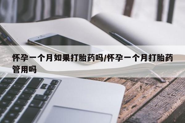米非米索怀孕一个月如果打胎药吗/怀孕一个月打胎药管用吗