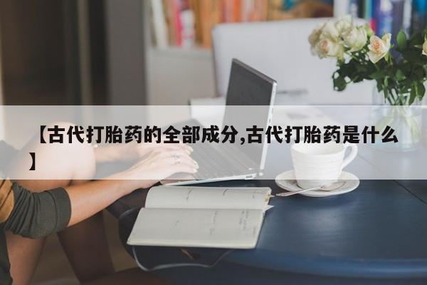 米非米索【古代打胎药的全部成分,古代打胎药是什么】