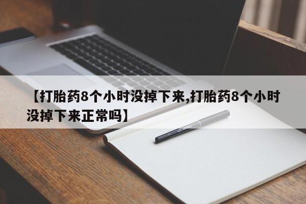 米非米索【打胎药8个小时没掉下来,打胎药8个小时没掉下来正常吗】