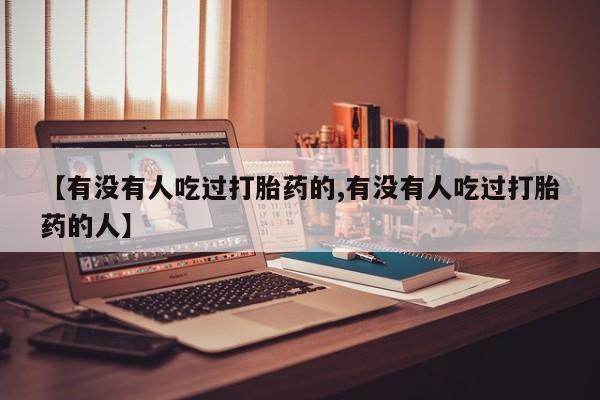 米非米索【有没有人吃过打胎药的,有没有人吃过打胎药的人】