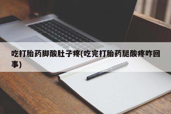 米非米索吃打胎药脚酸肚子疼(吃完打胎药腿酸疼咋回事)