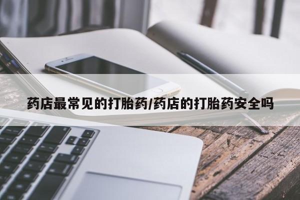 米非米索药店最常见的打胎药/药店的打胎药安全吗