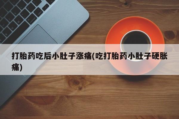 米非米索打胎药吃后小肚子涨痛(吃打胎药小肚子硬胀痛)