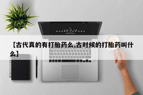 米非米索【古代真的有打胎药么,古时候的打胎药叫什么】
