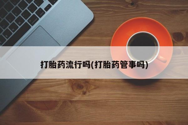 米非米索打胎药流行吗(打胎药管事吗)