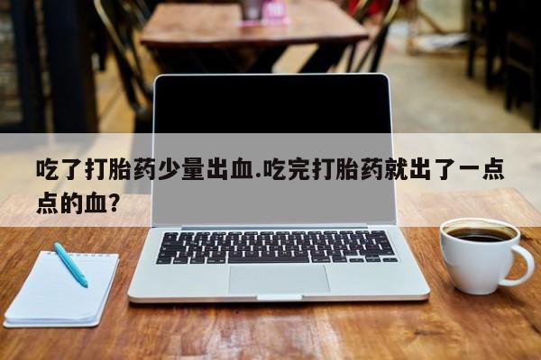 米非米索吃了打胎药少量出血.吃完打胎药就出了一点点的血？