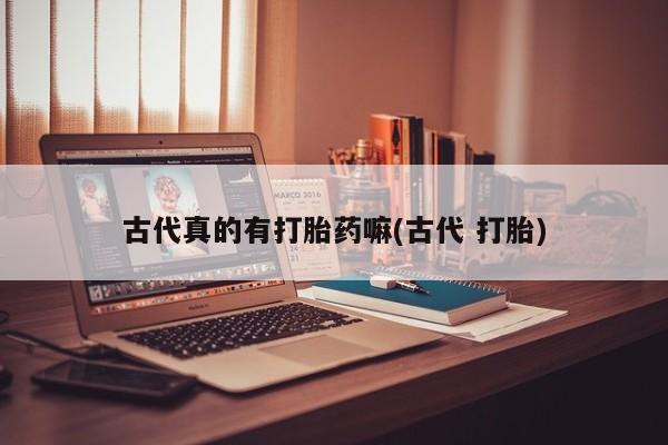米非米索古代真的有打胎药嘛(古代 打胎)