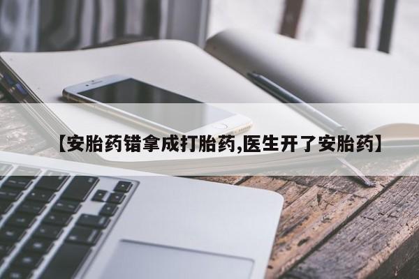 米非米索【安胎药错拿成打胎药,医生开了安胎药】