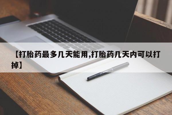 米非米索【打胎药最多几天能用,打胎药几天内可以打掉】