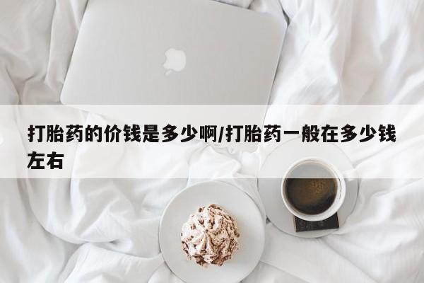 米非米索打胎药的价钱是多少啊/打胎药一般在多少钱左右