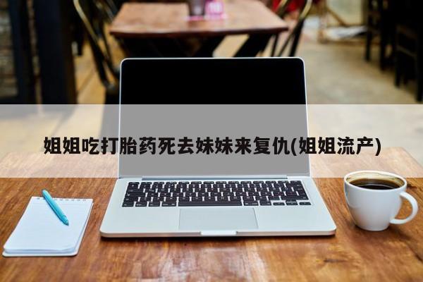米非米索姐姐吃打胎药死去妹妹来复仇(姐姐流产)