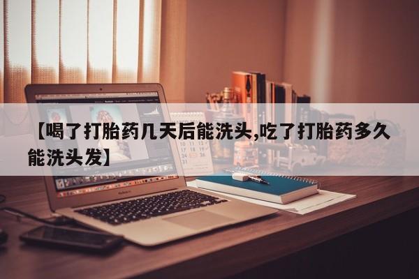 米非米索【喝了打胎药几天后能洗头,吃了打胎药多久能洗头发】