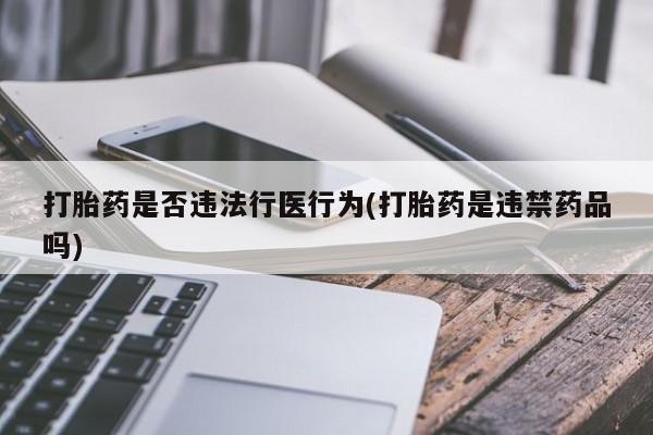 米非米索打胎药是否违法行医行为(打胎药是违禁药品吗)