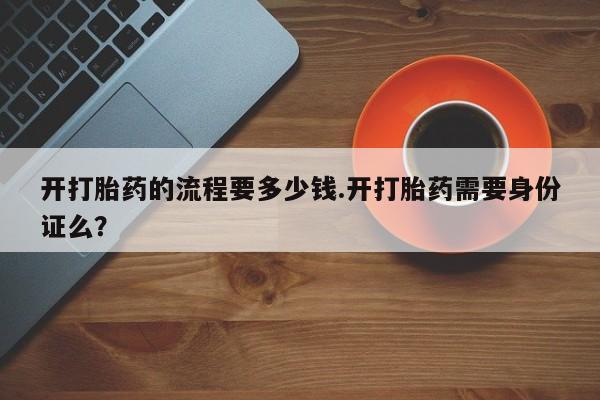 米非米索开打胎药的流程要多少钱.开打胎药需要身份证么？