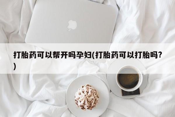 米非米索打胎药可以帮开吗孕妇(打胎药可以打胎吗?)