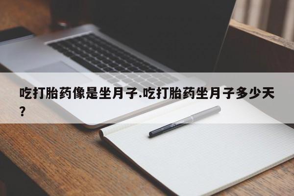 米非米索吃打胎药像是坐月子.吃打胎药坐月子多少天？