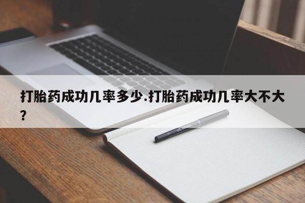 米非米索打胎药成功几率多少.打胎药成功几率大不大？