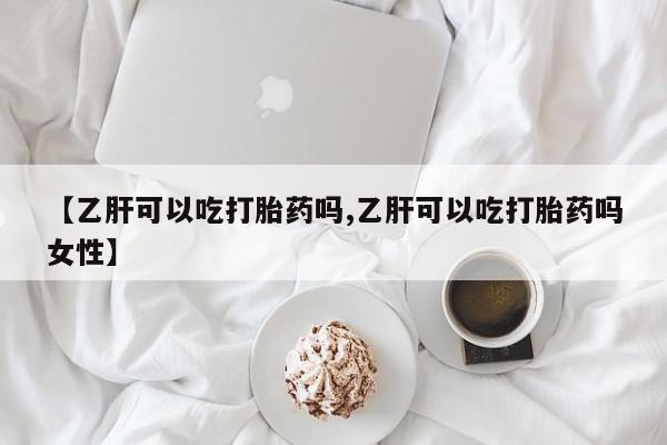 米非米索【乙肝可以吃打胎药吗,乙肝可以吃打胎药吗女性】