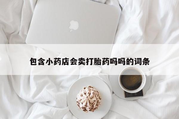 米非米索包含小药店会卖打胎药吗吗的词条