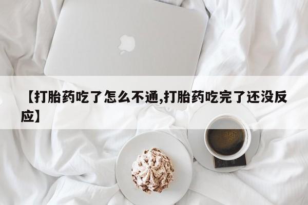 米非米索【打胎药吃了怎么不通,打胎药吃完了还没反应】