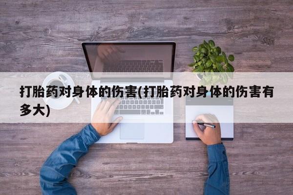 米非米索打胎药对身体的伤害(打胎药对身体的伤害有多大)