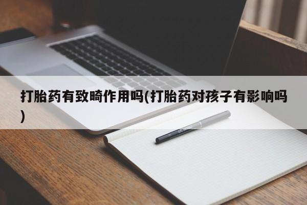米非米索打胎药有致畸作用吗(打胎药对孩子有影响吗)