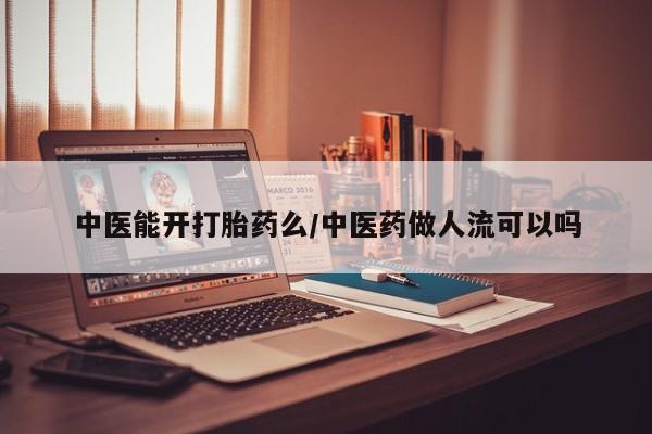 米非米索中医能开打胎药么/中医药做人流可以吗