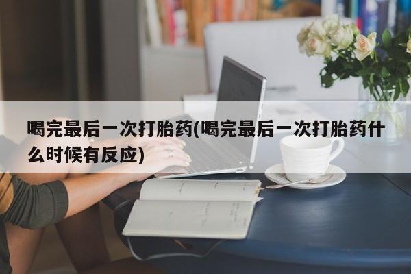 米非米索喝完最后一次打胎药(喝完最后一次打胎药什么时候有反应)