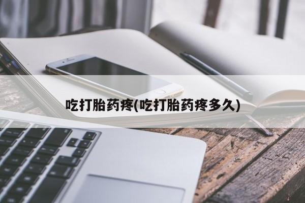 米非米索吃打胎药疼(吃打胎药疼多久)
