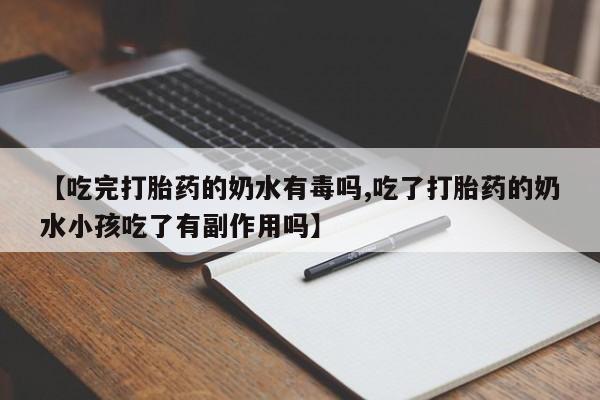 米非米索【吃完打胎药的奶水有毒吗,吃了打胎药的奶水小孩吃了有副作用吗】