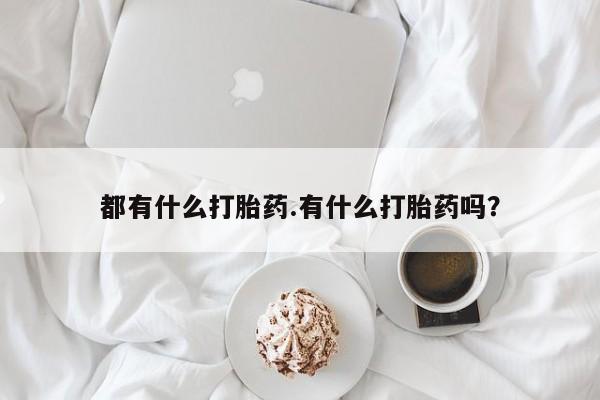 米非米索都有什么打胎药.有什么打胎药吗？